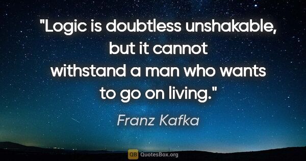 Franz Kafka quote: "Logic is doubtless unshakable, but it cannot withstand a man..."