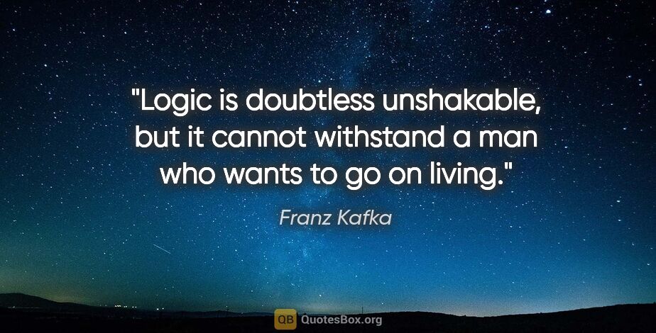 Franz Kafka quote: "Logic is doubtless unshakable, but it cannot withstand a man..."