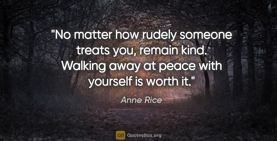 Anne Rice quote: "No matter how rudely someone treats you, remain kind. Walking..."