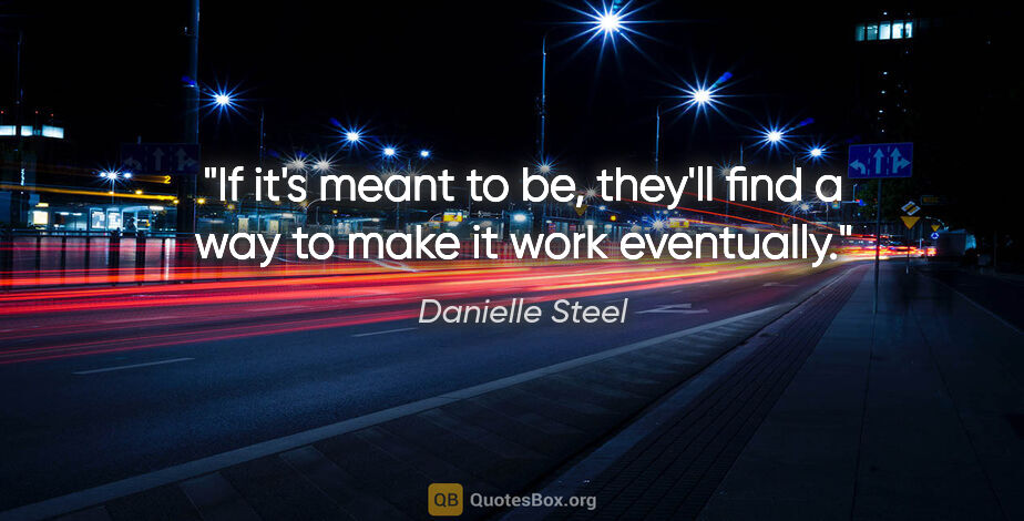 Danielle Steel quote: "If it's meant to be, they'll find a way to make it work..."