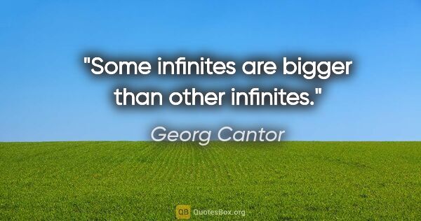 Georg Cantor quote: "Some infinites are bigger than other infinites."