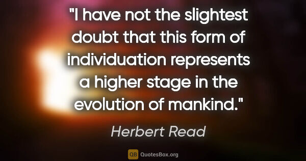 Herbert Read quote: "I have not the slightest doubt that this form of individuation..."
