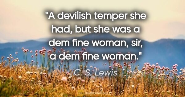 C. S. Lewis quote: "A devilish temper she had, but she was a dem fine woman, sir,..."