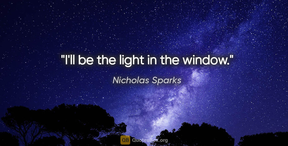 Nicholas Sparks quote: "I'll be the light in the window."