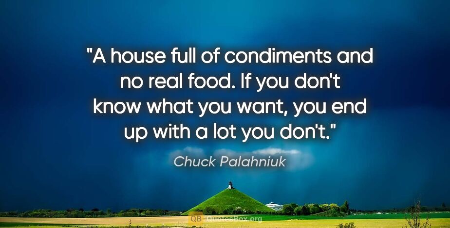 Chuck Palahniuk quote: "A house full of condiments and no real food. If you don't know..."