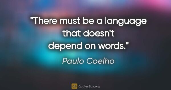 Paulo Coelho quote: "There must be a language that doesn't depend on words."