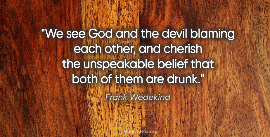 Frank Wedekind quote: "We see God and the devil blaming each other, and cherish the..."