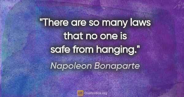 Napoleon Bonaparte quote: "There are so many laws that no one is safe from hanging."