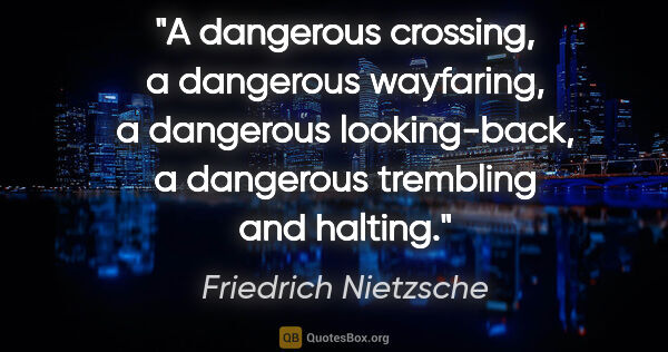 Friedrich Nietzsche quote: "A dangerous crossing, a dangerous wayfaring, a dangerous..."