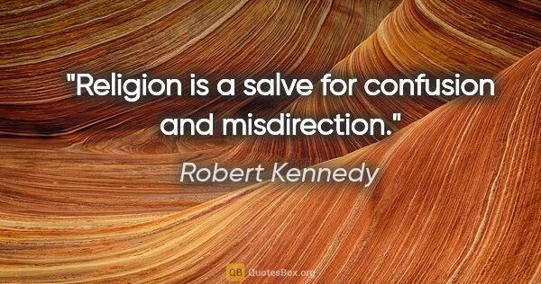 Robert Kennedy quote: "Religion is a salve for confusion and misdirection."