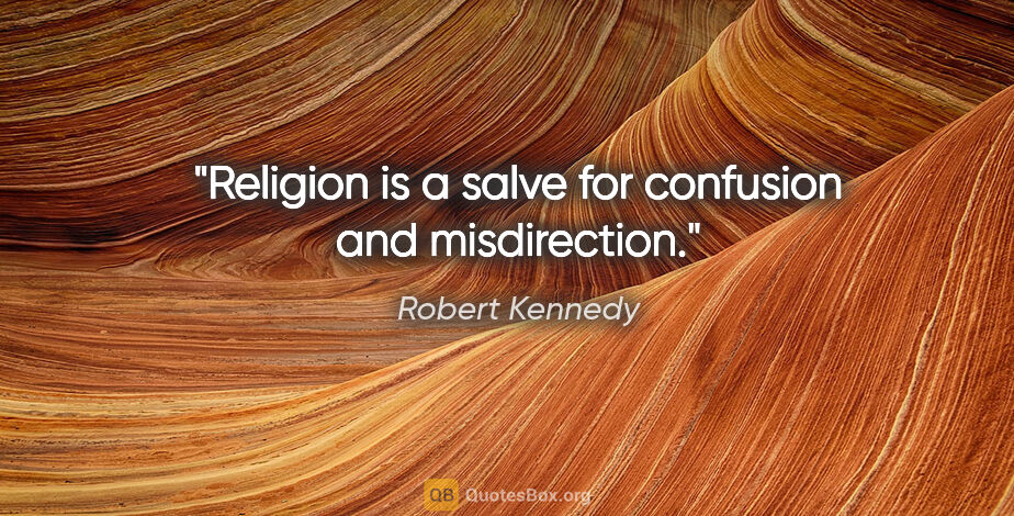 Robert Kennedy quote: "Religion is a salve for confusion and misdirection."