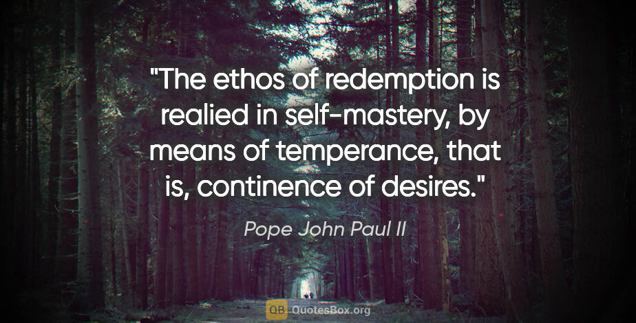 Pope John Paul II quote: "The ethos of redemption is realied in self-mastery, by means..."
