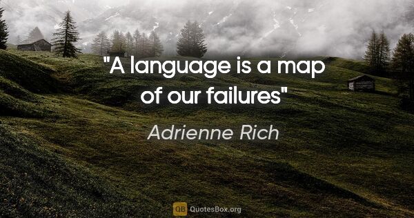 Adrienne Rich quote: "A language is a map of our failures"