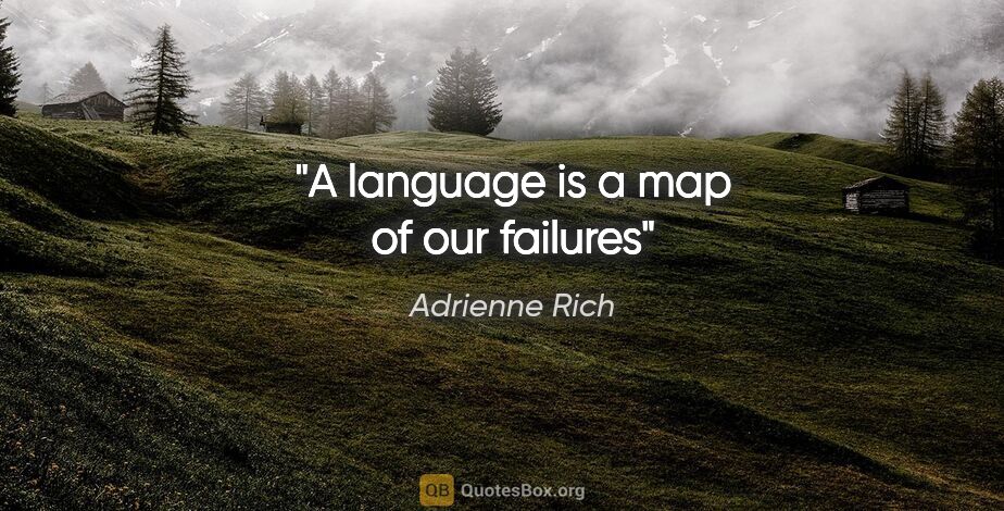 Adrienne Rich quote: "A language is a map of our failures"