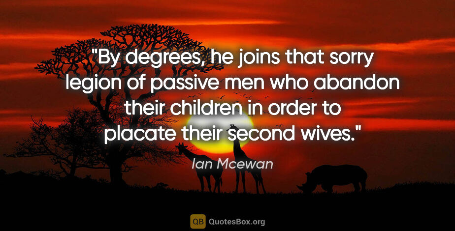 Ian Mcewan quote: "By degrees, he joins that sorry legion of passive men who..."