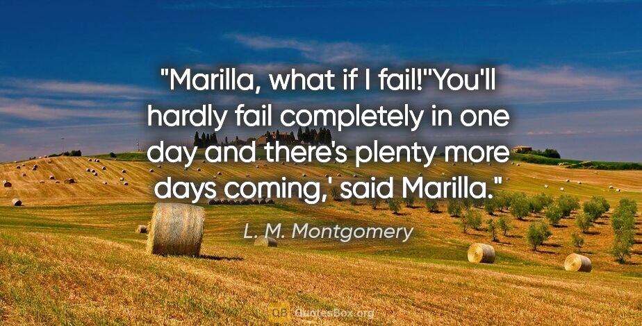 L. M. Montgomery quote: "Marilla, what if I fail!''You'll hardly fail completely in one..."