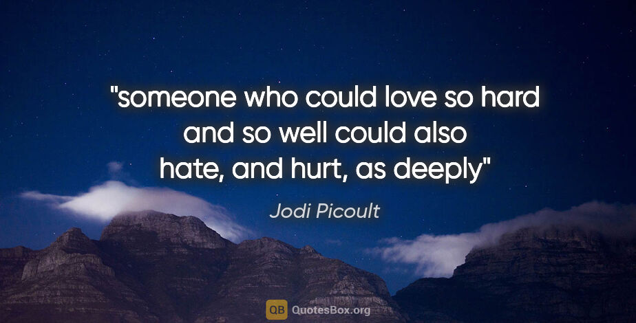 Jodi Picoult quote: "someone who could love so hard and so well could also hate,..."