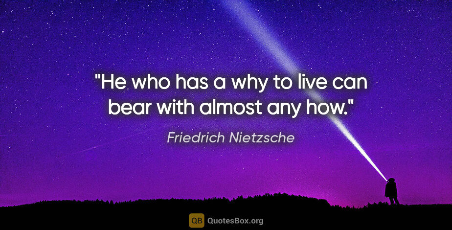 Friedrich Nietzsche quote: "He who has a why to live can bear with almost any how."