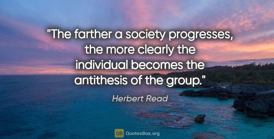 Herbert Read quote: "The farther a society progresses, the more clearly the..."