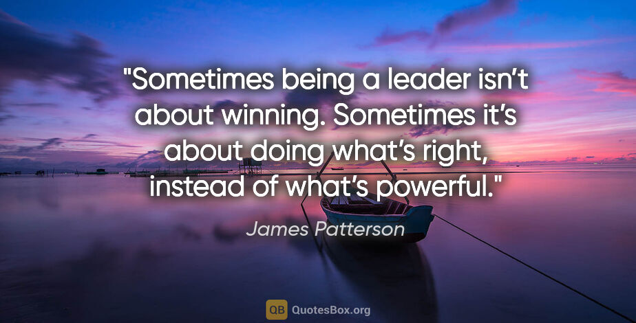 James Patterson quote: "Sometimes being a leader isn’t about winning. Sometimes it’s..."