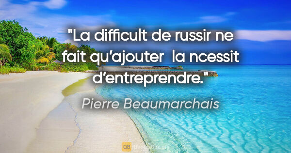 Pierre Beaumarchais quote: "La difficult de russir ne fait qu’ajouter  la ncessit..."