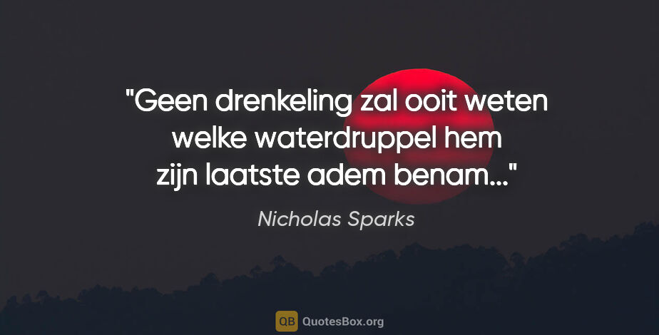 Nicholas Sparks quote: "Geen drenkeling zal ooit weten welke waterdruppel hem zijn..."