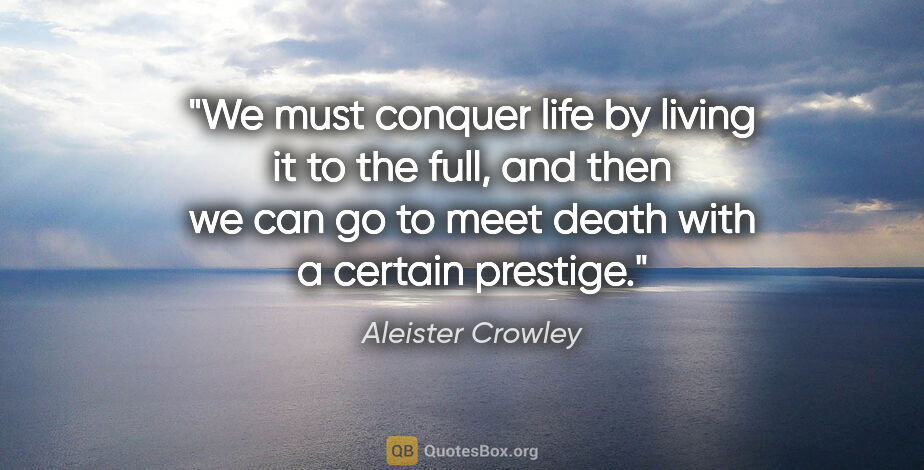 Aleister Crowley quote: "We must conquer life by living it to the full, and then we can..."