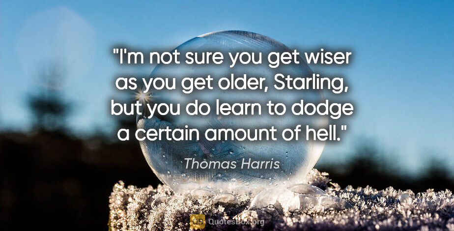 Thomas Harris quote: "I'm not sure you get wiser as you get older, Starling, but you..."