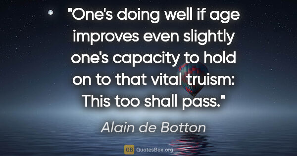 Alain de Botton quote: "One's doing well if age improves even slightly one's capacity..."