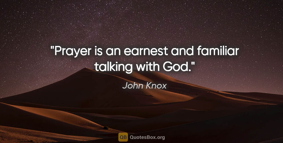 John Knox quote: ""Prayer is an earnest and familiar talking with God."