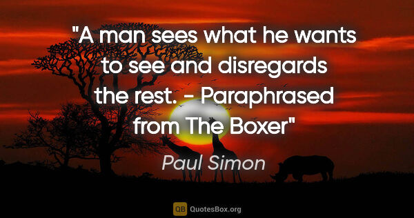 Paul Simon quote: "A man sees what he wants to see and disregards the rest. -..."