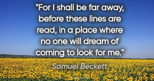 Samuel Beckett quote: "For I shall be far away, before these lines are read, in a..."