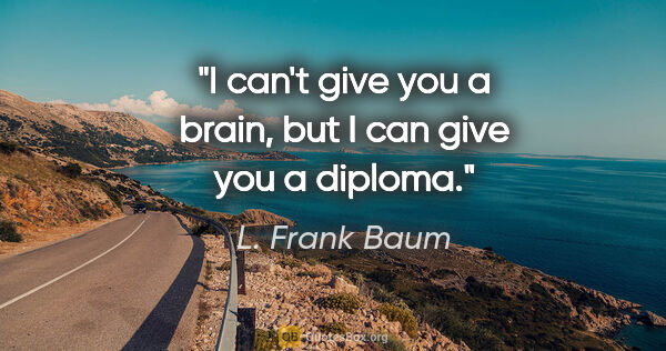L. Frank Baum quote: "I can't give you a brain, but I can give you a diploma."