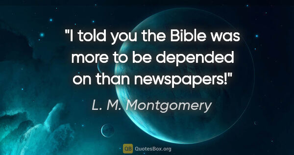L. M. Montgomery quote: "I told you the Bible was more to be depended on than newspapers!"