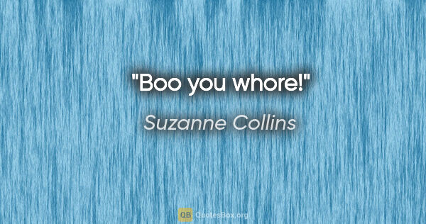 Suzanne Collins quote: "Boo you whore!"