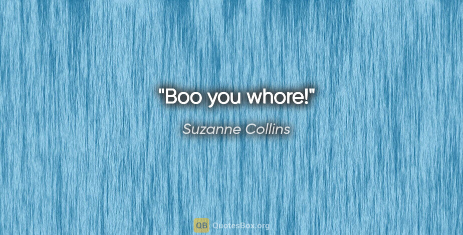Suzanne Collins quote: "Boo you whore!"
