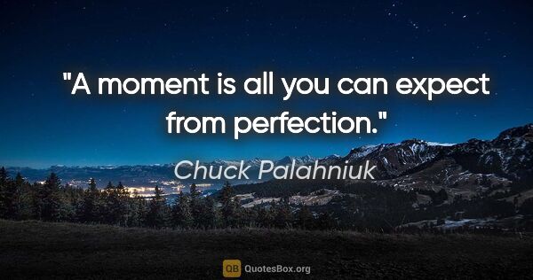 Chuck Palahniuk quote: "A moment is all you can expect from perfection."