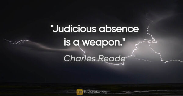 Charles Reade quote: "Judicious absence is a weapon."