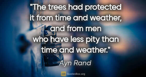 Ayn Rand quote: "The trees had protected it from time and weather, and from men..."