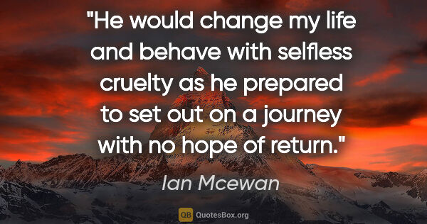 Ian Mcewan quote: "He would change my life and behave with selfless cruelty as he..."