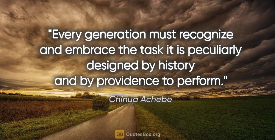Chinua Achebe quote: "Every generation must recognize and embrace the task it is..."