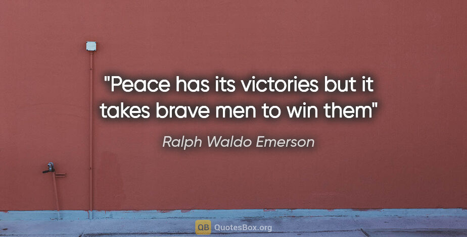 Ralph Waldo Emerson quote: "Peace has its victories but it takes brave men to win them"
