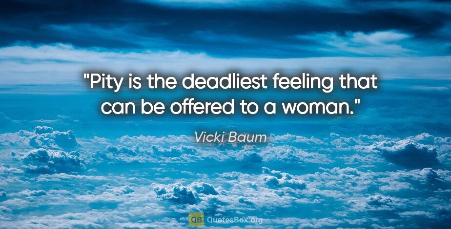 Vicki Baum quote: "Pity is the deadliest feeling that can be offered to a woman."