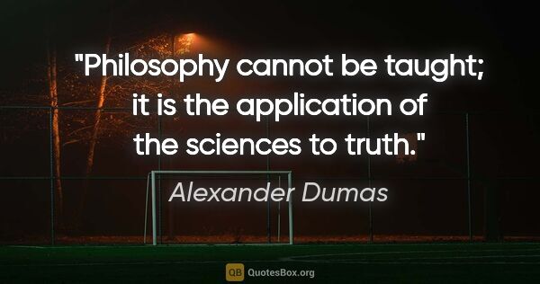 Alexander Dumas quote: "Philosophy cannot be taught; it is the application of the..."