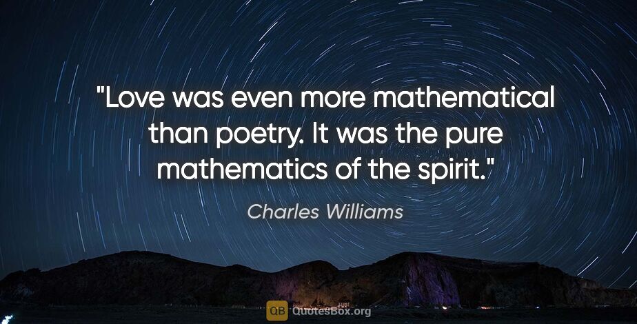 Charles Williams quote: "Love was even more mathematical than poetry. It was the pure..."