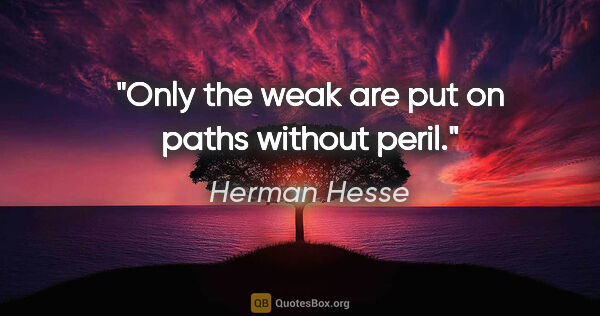 Herman Hesse quote: "Only the weak are put on paths without peril."
