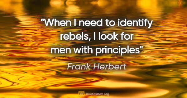Frank Herbert quote: "When I need to identify rebels, I look for men with principles"