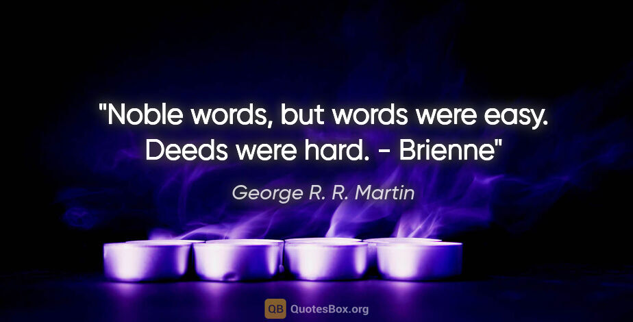 George R. R. Martin quote: "Noble words, but words were easy. Deeds were hard. - Brienne"