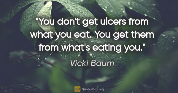 Vicki Baum quote: "You don't get ulcers from what you eat. You get them from..."