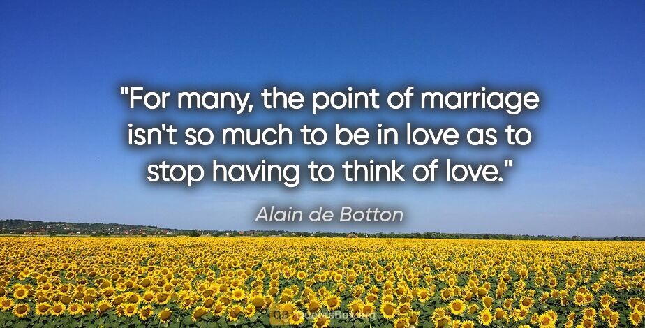 Alain de Botton quote: "For many, the point of marriage isn't so much to be in love as..."